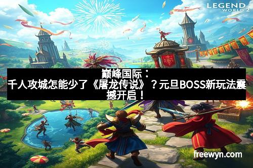 巅峰国际：千人攻城怎能少了《屠龙传说》？元旦BOSS新玩法震撼开启！